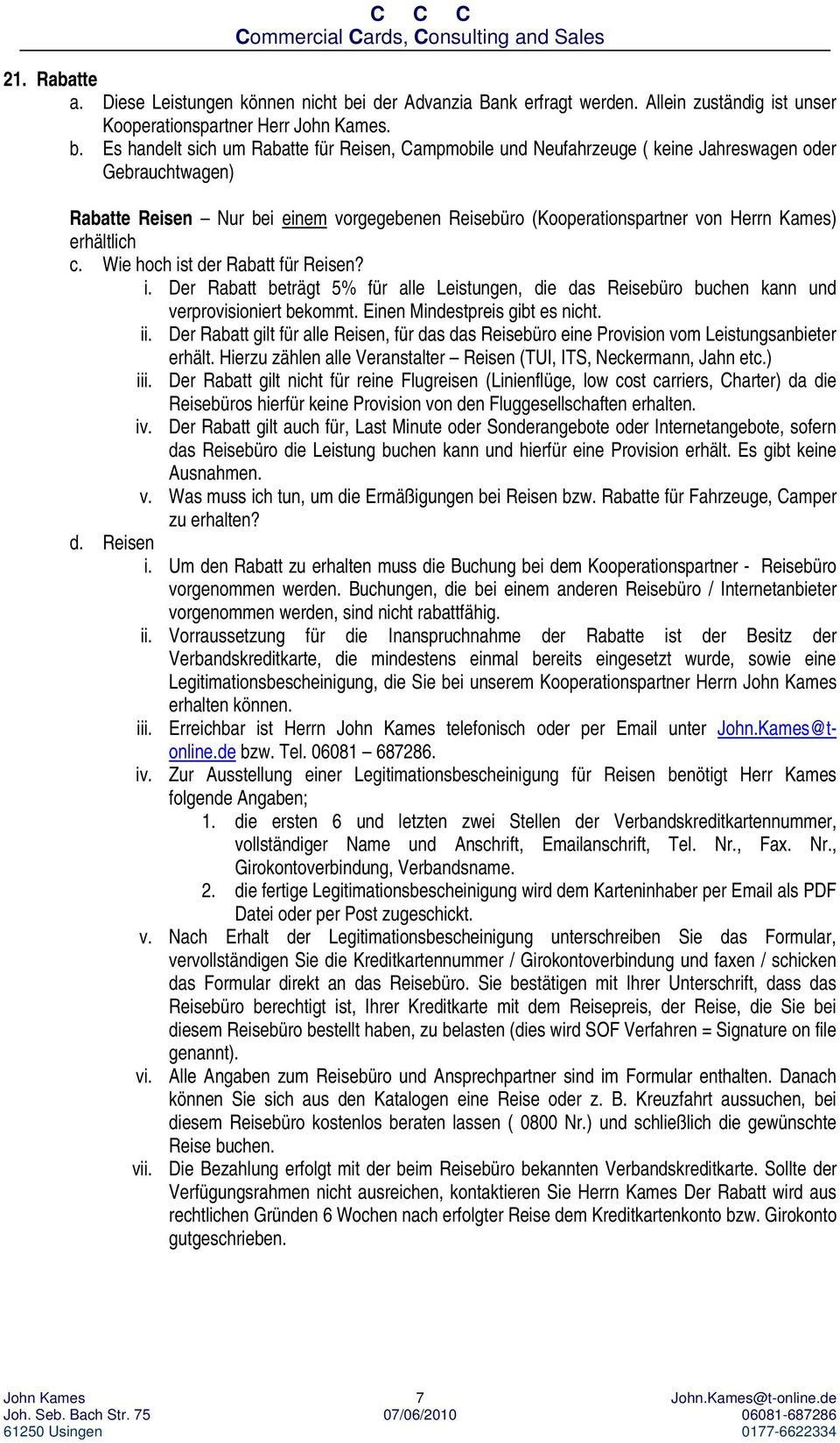 Es handelt sich um Rabatte für Reisen, Campmobile und Neufahrzeuge ( keine Jahreswagen oder Gebrauchtwagen) Rabatte Reisen Nur bei einem vorgegebenen Reisebüro (Kooperationspartner von Herrn Kames)