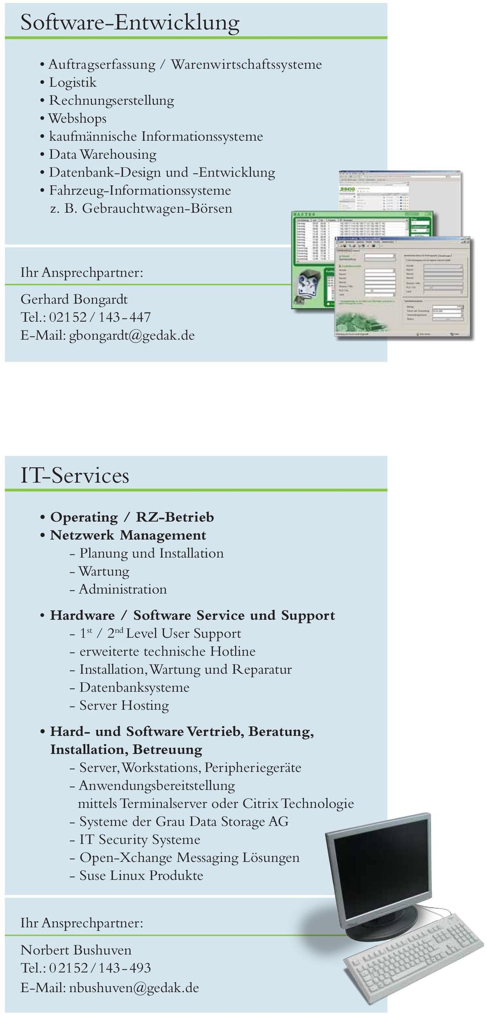 de IT-Services Operating / RZ-Betrieb Netzwerk Management - Planung und Installation - Wartung - Administration Hardware / Software Service und Support - 1 st / 2 nd Level User Support - erweiterte