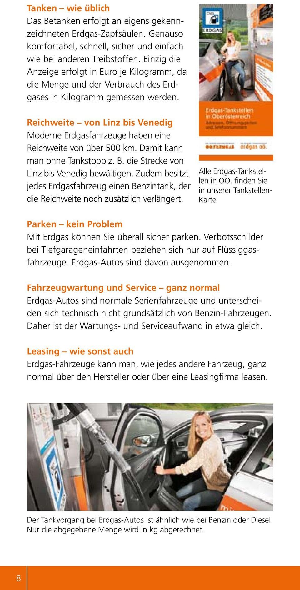 Reichweite von Linz bis Venedig Moderne Erdgasfahrzeuge haben eine Reichweite von über 500 km. Damit kann man ohne Tankstopp z. B. die Strecke von Linz bis Venedig bewältigen.