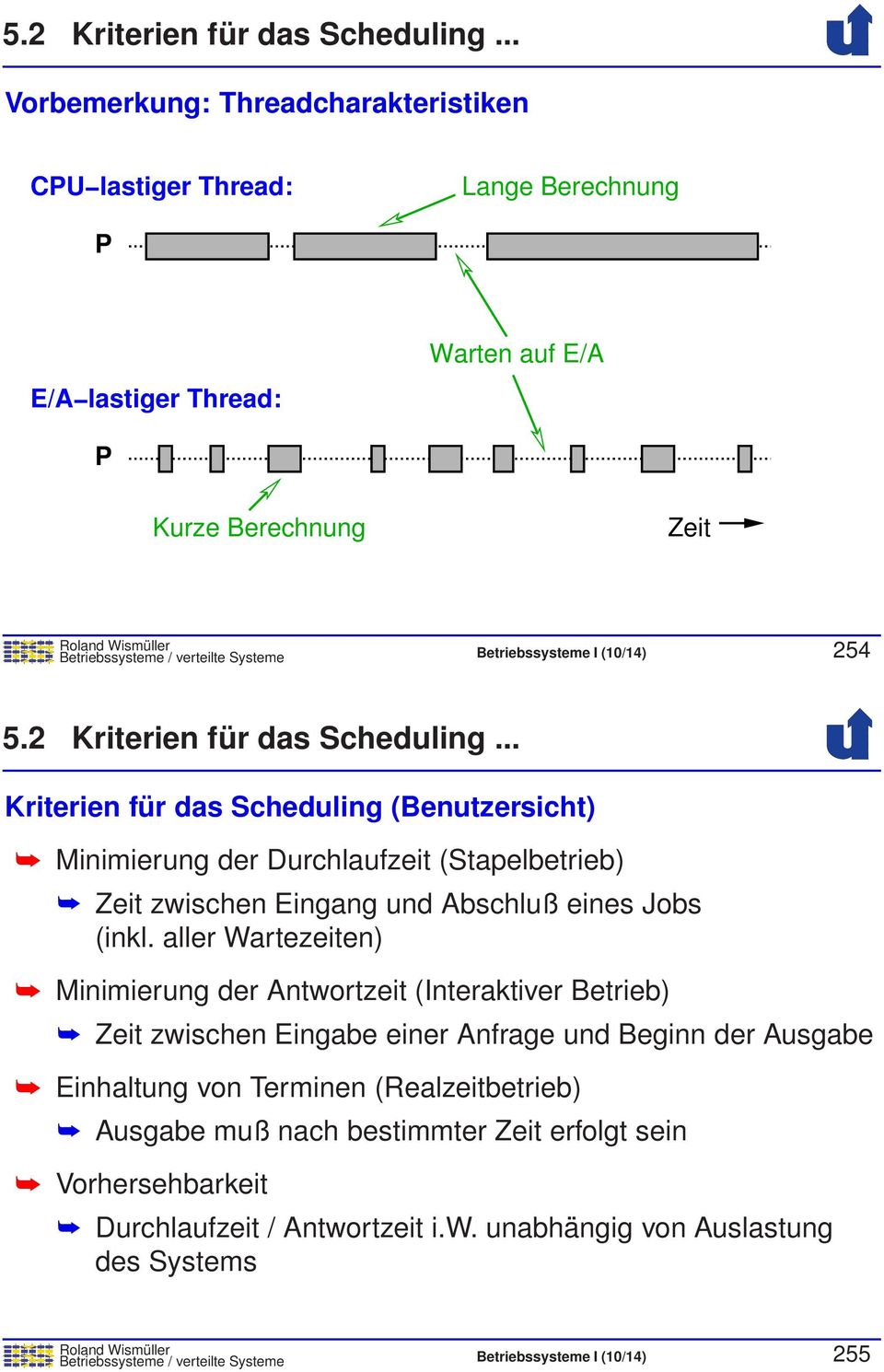(10/14) 254 .. Kriterien für das Scheduling (Benutzersicht) Minimierung der Durchlaufzeit (Stapelbetrieb) Zeit zwischen Eingang und Abschluß eines Jobs (inkl.