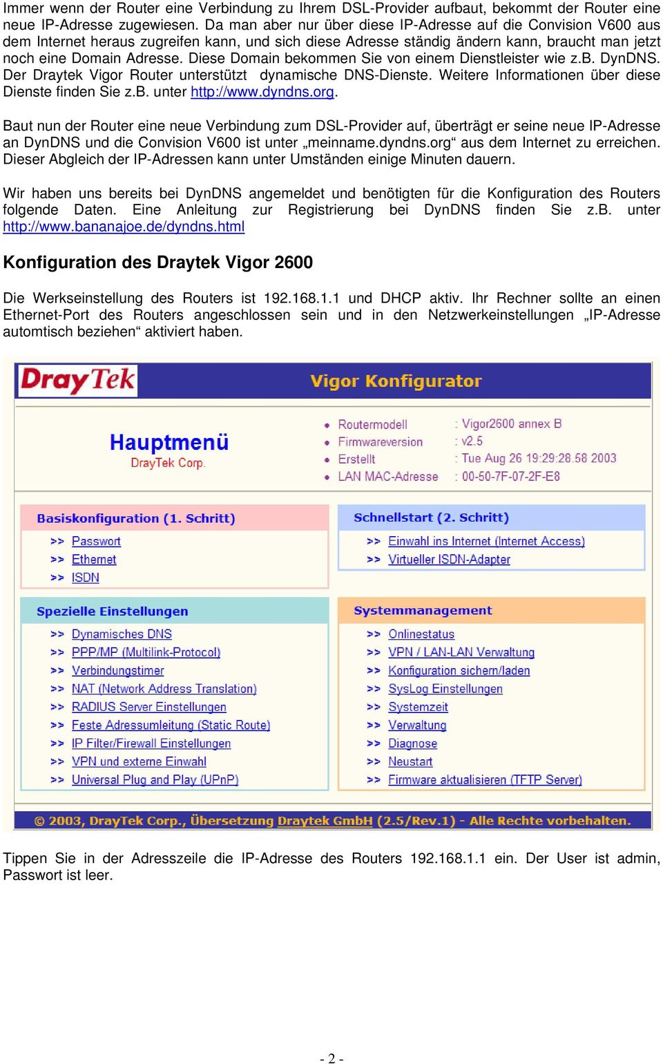 Diese Domain bekommen Sie von einem Dienstleister wie z.b. DynDNS. Der Draytek Vigor Router unterstützt dynamische DNS-Dienste. Weitere Informationen über diese Dienste finden Sie z.b. unter http://www.