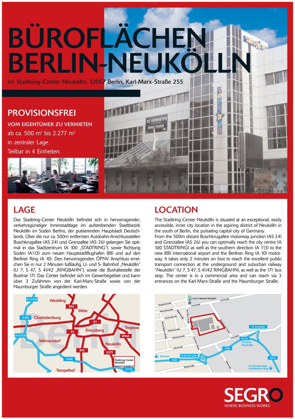 LAGE Das Stadtring-Center Neukölln befindet sich in hervorragender, verkehrsgünstiger Innenstadtlage im aufstrebenden Stadtbezirk Neukölln im Süden Berlins, der pulsierenden Hauptstadt Deutschlands.