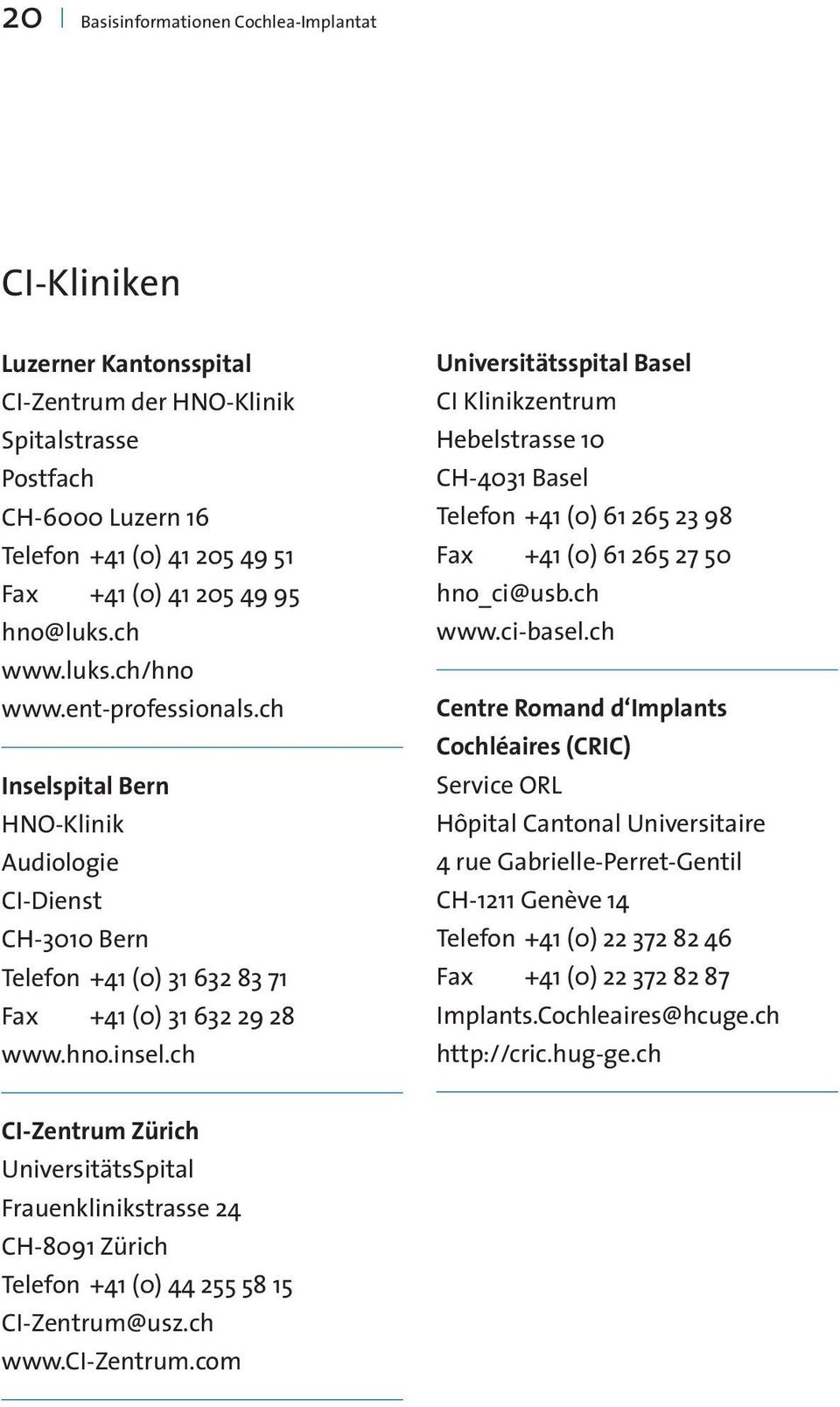 ch Universitätsspital Basel CI Klinikzentrum Hebelstrasse 10 CH-4031 Basel Telefon +41 (0) 61 265 23 98 Fax +41 (0) 61 265 27 50 hno_ci@usb.ch www.ci-basel.