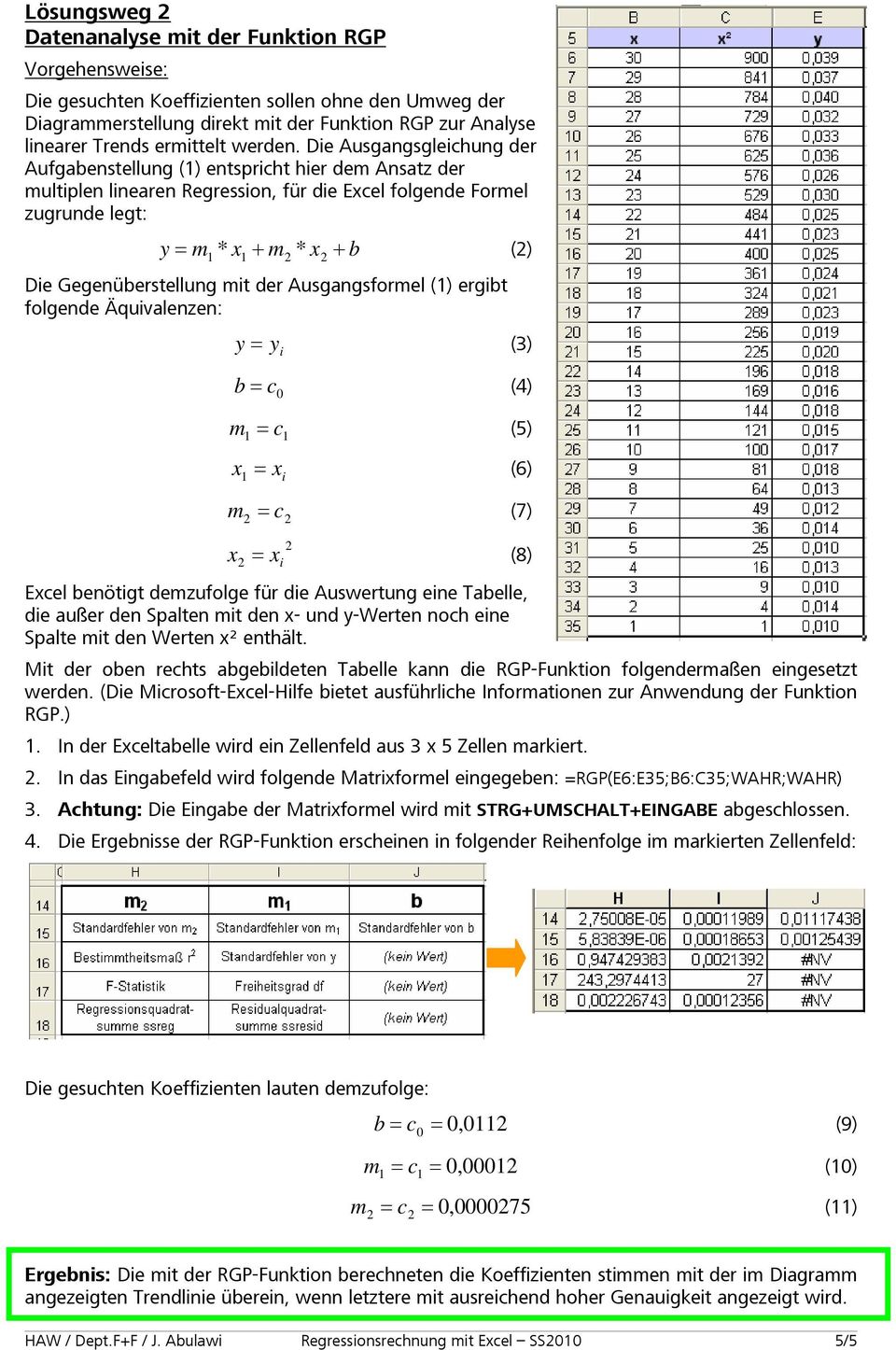 Die Ausgangsgleichung der Aufgabenstellung (1) entspricht hier dem Ansatz der multiplen linearen Regression, für die Excel folgende Formel zugrunde legt: y m * x + m x + b () 1 1 * Die