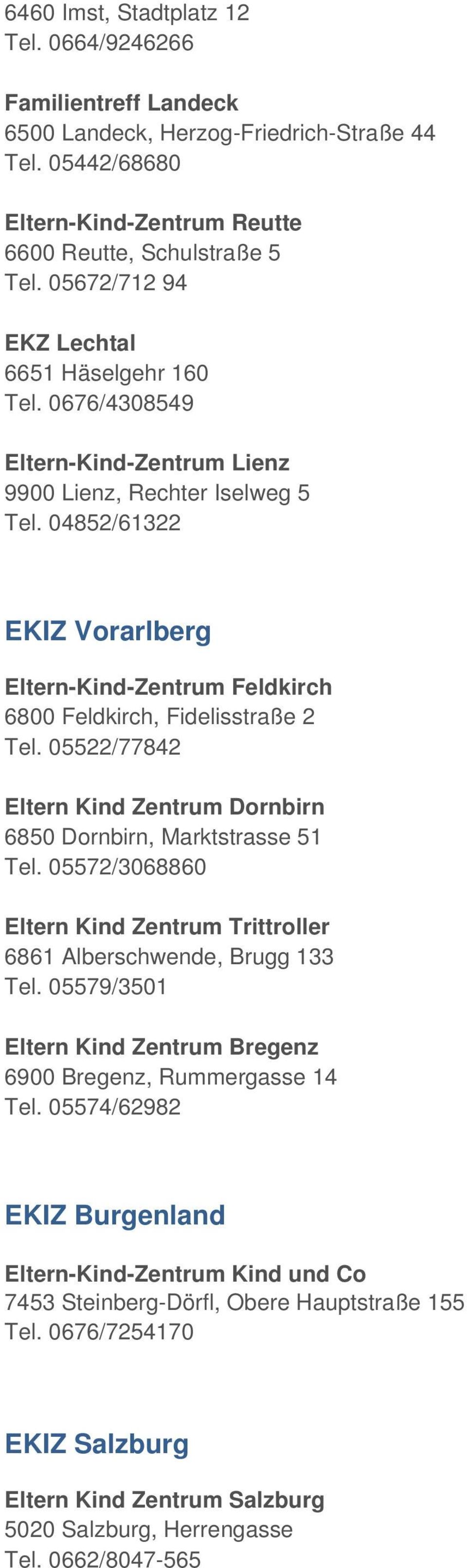 04852/61322 EKIZ Vorarlberg Eltern-Kind-Zentrum Feldkirch 6800 Feldkirch, Fidelisstraße 2 Tel. 05522/77842 Eltern Kind Zentrum Dornbirn 6850 Dornbirn, Marktstrasse 51 Tel.