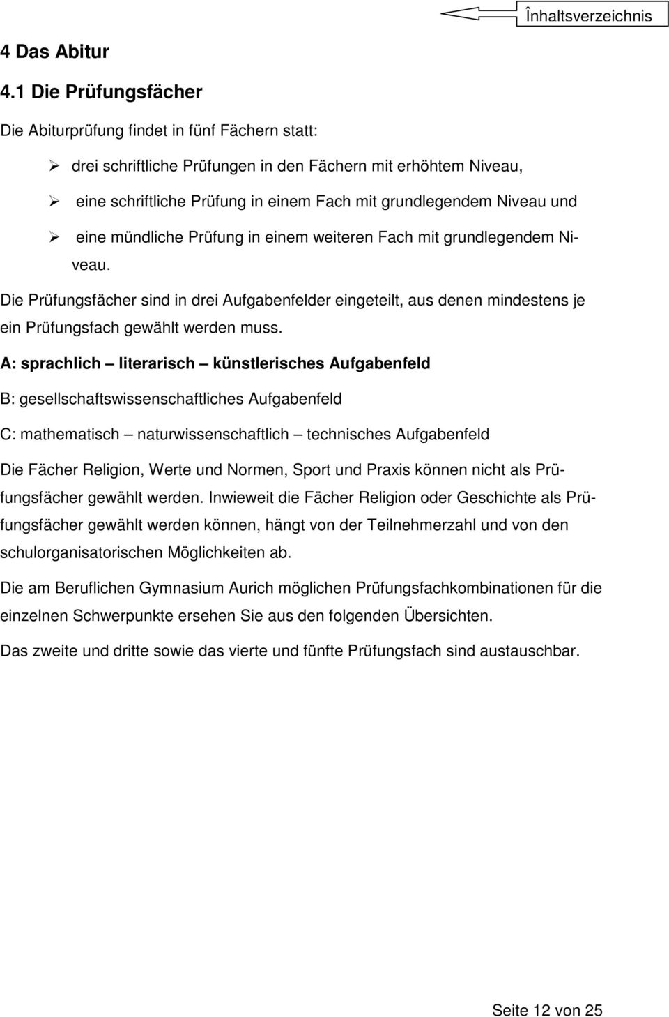 mündliche Prüfung in einem weiteren Fach mit grlegendem Niveau. Die Prüfungsfächer sind in drei Aufgabenfelder eingeteilt, aus denen mindestens je ein Prüfungsfach gewählt werden muss.