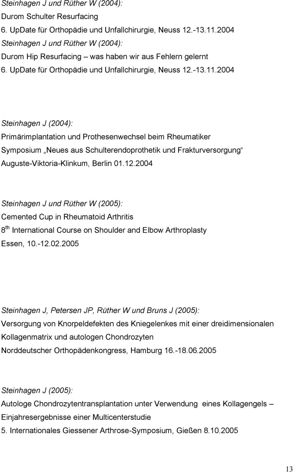2004 Steinhagen J (2004): Primärimplantation und Prothesenwechsel beim Rheumatiker Symposium Neues aus Schulterendoprothetik und Frakturversorgung Auguste-Viktoria-Klinkum, Berlin 01.12.