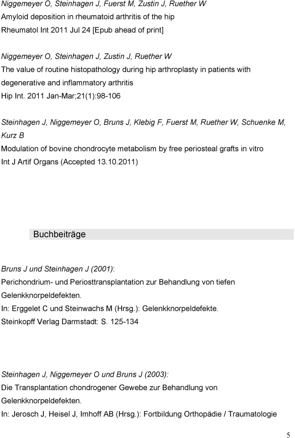 2011 Jan-Mar;21(1):98-106 Steinhagen J, Niggemeyer O, Bruns J, Klebig F, Fuerst M, Ruether W, Schuenke M, Kurz B Modulation of bovine chondrocyte metabolism by free periosteal grafts in vitro Int J