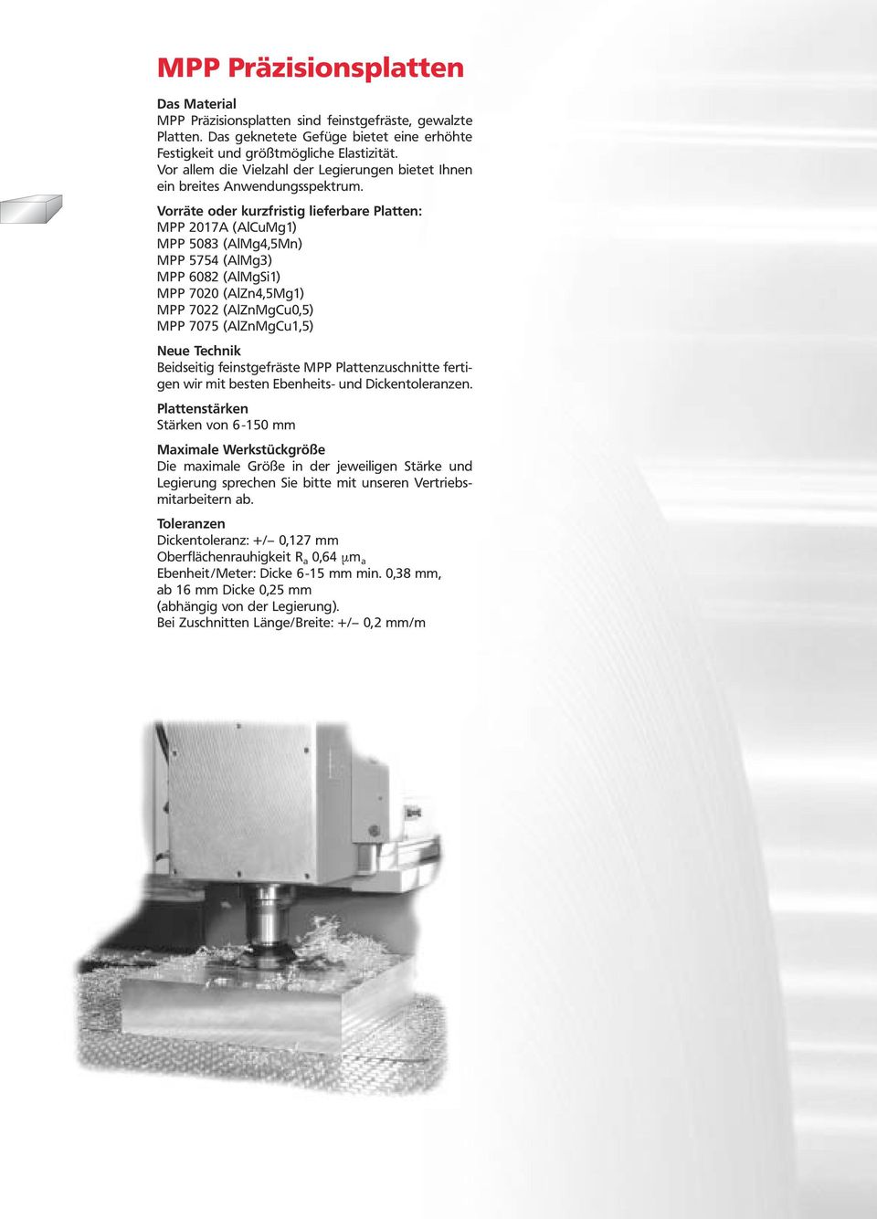 Vorräte oder kurzfristig lieferbare Platten: MPP 2017A (AlCuMg1) MPP 5083 (AlMg4,5Mn) MPP 5754 (AlMg3) MPP 6082 (AlMgSi1) MPP 7020 (AlZn4,5Mg1) MPP 7022 (AlZnMgCu0,5) MPP 7075 (AlZnMgCu1,5) Neue