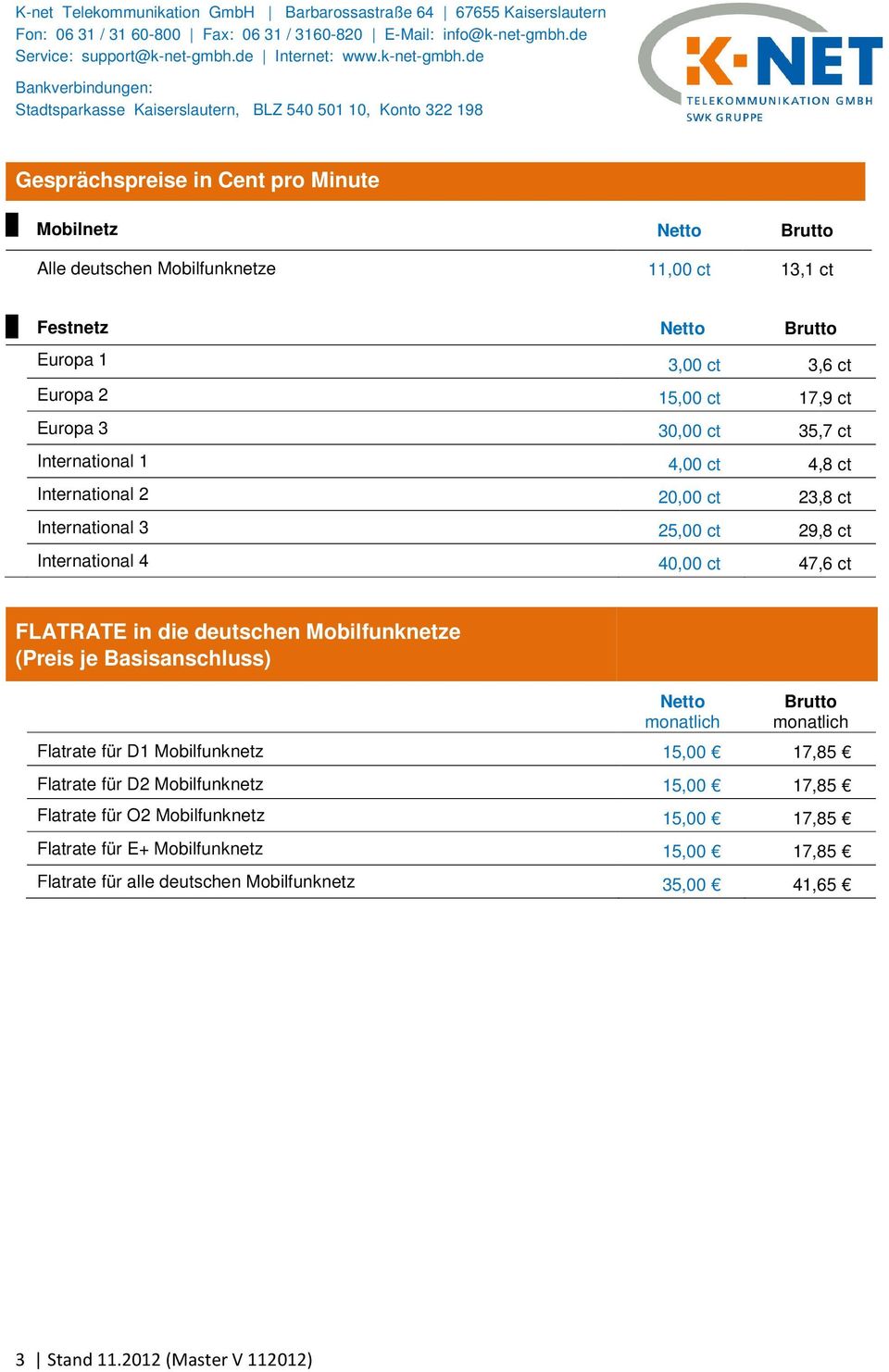 in die deutschen Mobilfunknetze (Preis je Basisanschluss) Flatrate für D1 Mobilfunknetz 15,00 17,85 Flatrate für D2 Mobilfunknetz 15,00 17,85 Flatrate für O2