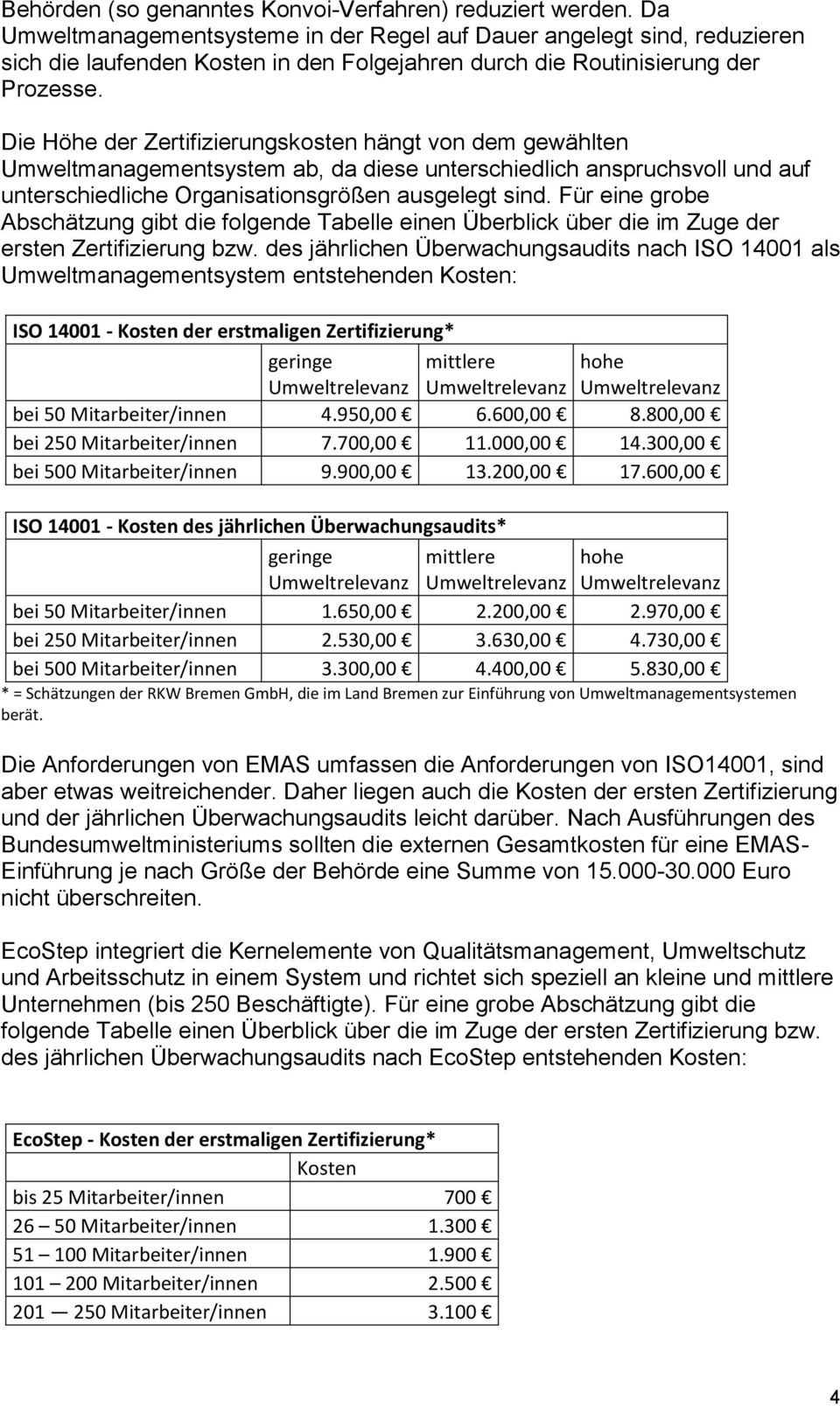 Die Höhe der Zertifizierungskosten hängt von dem gewählten Umweltmanagementsystem ab, da diese unterschiedlich anspruchsvoll und auf unterschiedliche Organisationsgrößen ausgelegt sind.