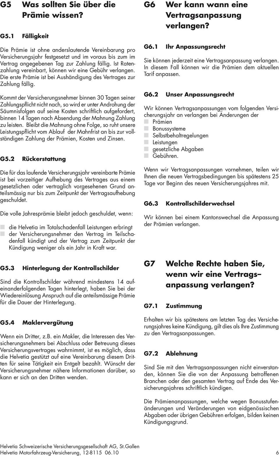 Ist Ratenzahlung vereinbart, können wir eine Gebühr verlangen. Die erste Prämie ist bei Aushändigung des Vertrages zur Zahlung fällig.