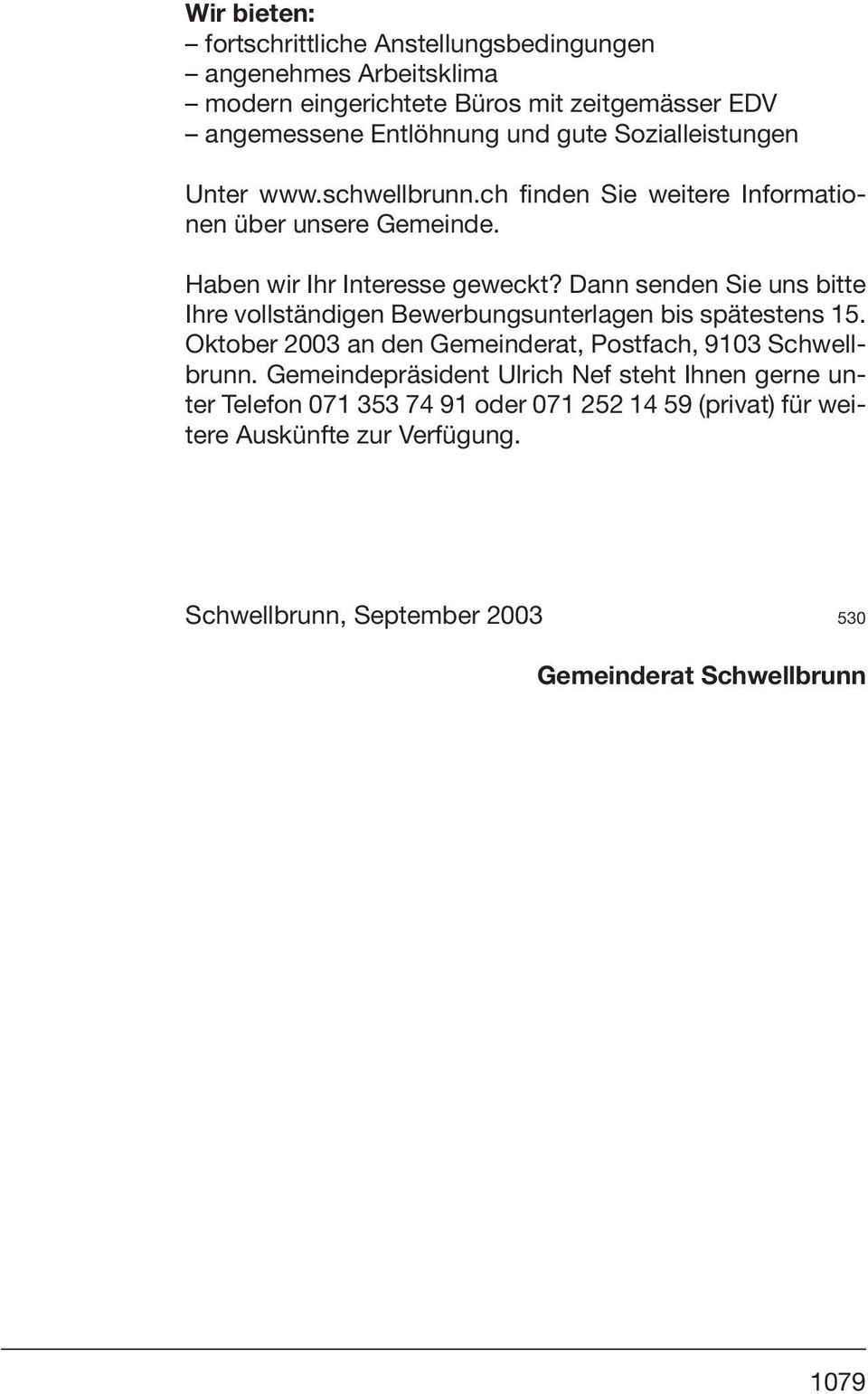 Dann senden Sie uns bitte Ihre vollständigen Bewerbungsunterlagen bis spätestens 15. Oktober 2003 an den Gemeinderat, Postfach, 9103 Schwellbrunn.