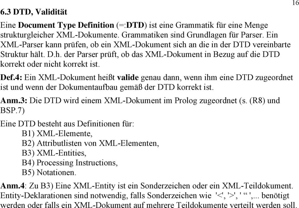 4: Ein XML-Dokument heißt valide genau dann, wenn ihm eine DTD zugeordnet ist und wenn der Dokumentaufbau gemäß der DTD korrekt ist. Anm.3: Die DTD wird einem XML-Dokument im Prolog zugeordnet (s.