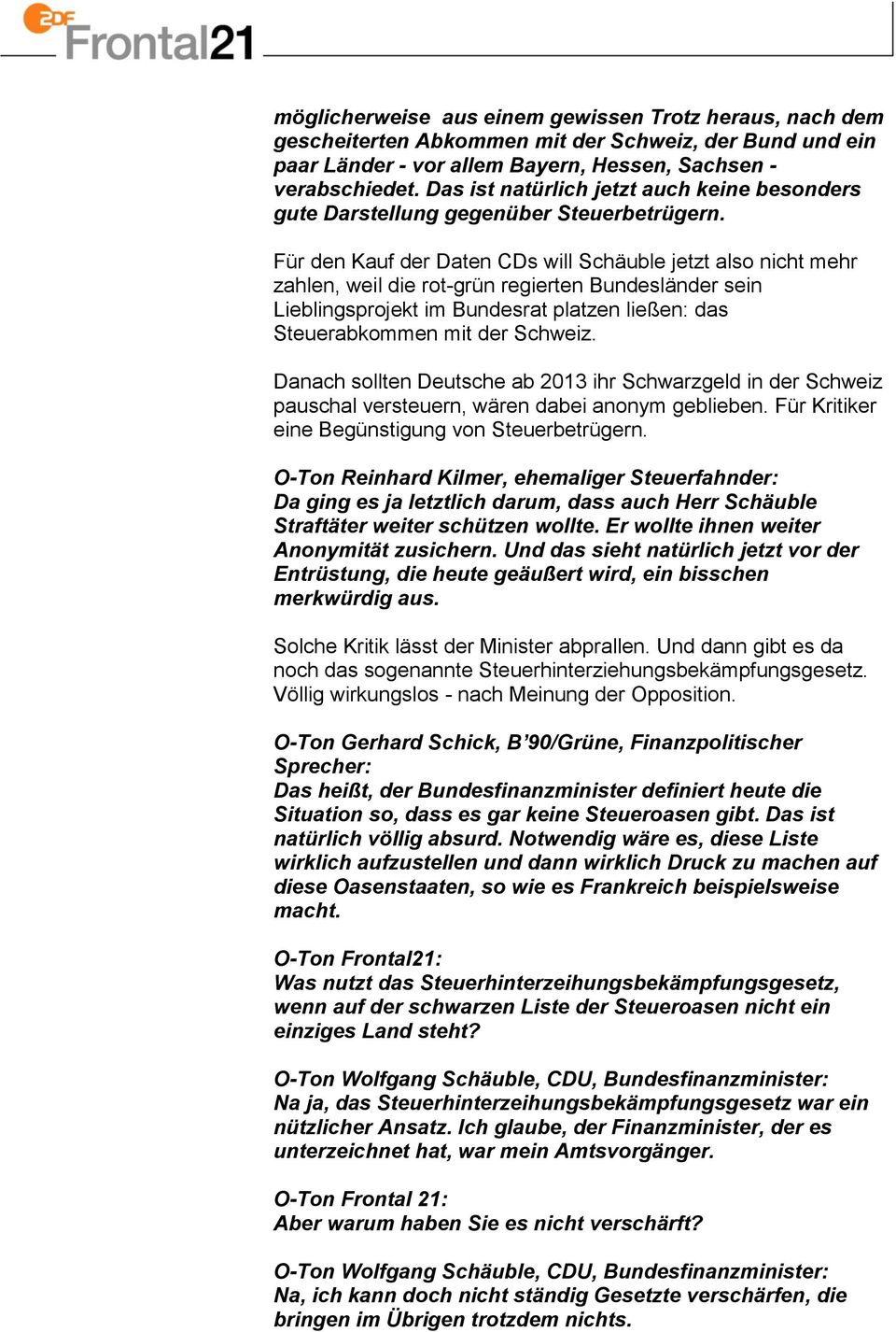 Für den Kauf der Daten CDs will Schäuble jetzt also nicht mehr zahlen, weil die rot-grün regierten Bundesländer sein Lieblingsprojekt im Bundesrat platzen ließen: das Steuerabkommen mit der Schweiz.
