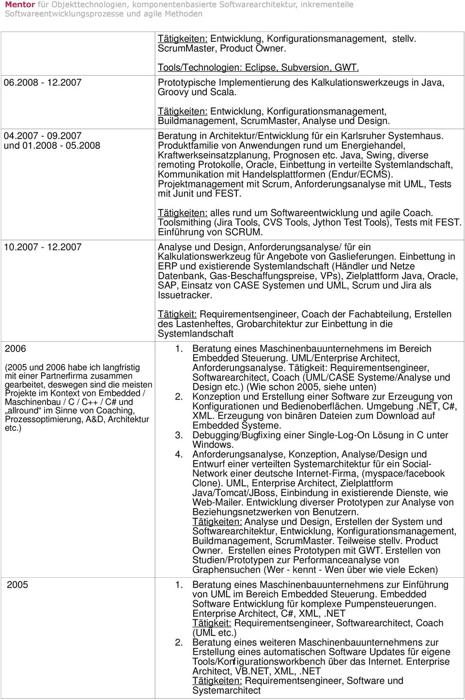 2008 Tätigkeiten: Entwicklung, Konfigurationsmanagement, Buildmanagement, ScrumMaster, Analyse und Design. Beratung in Architektur/Entwicklung für ein Karlsruher Systemhaus.