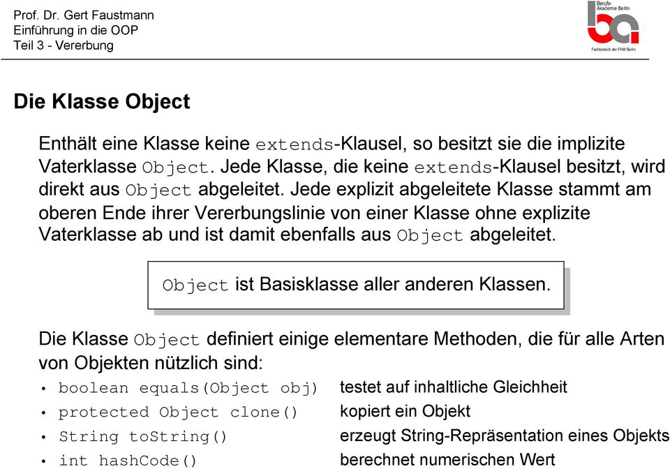 Jede explizit abgeleitete Klasse stammt am oberen Ende ihrer Vererbungslinie von einer Klasse ohne explizite Vaterklasse ab und ist damit ebenfalls aus Object abgeleitet.