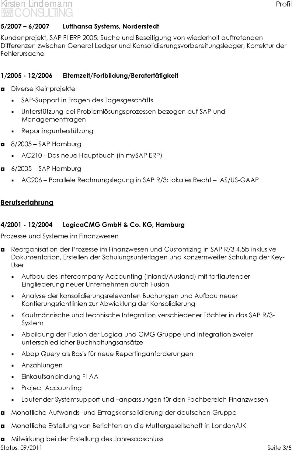 Problemlösungsprozessen bezogen auf SAP und Managementfragen Reportingunterstützung 8/2005 SAP Hamburg AC210 - Das neue Hauptbuch (in mysap ERP) 6/2005 SAP Hamburg AC206 Parallele Rechnungslegung in