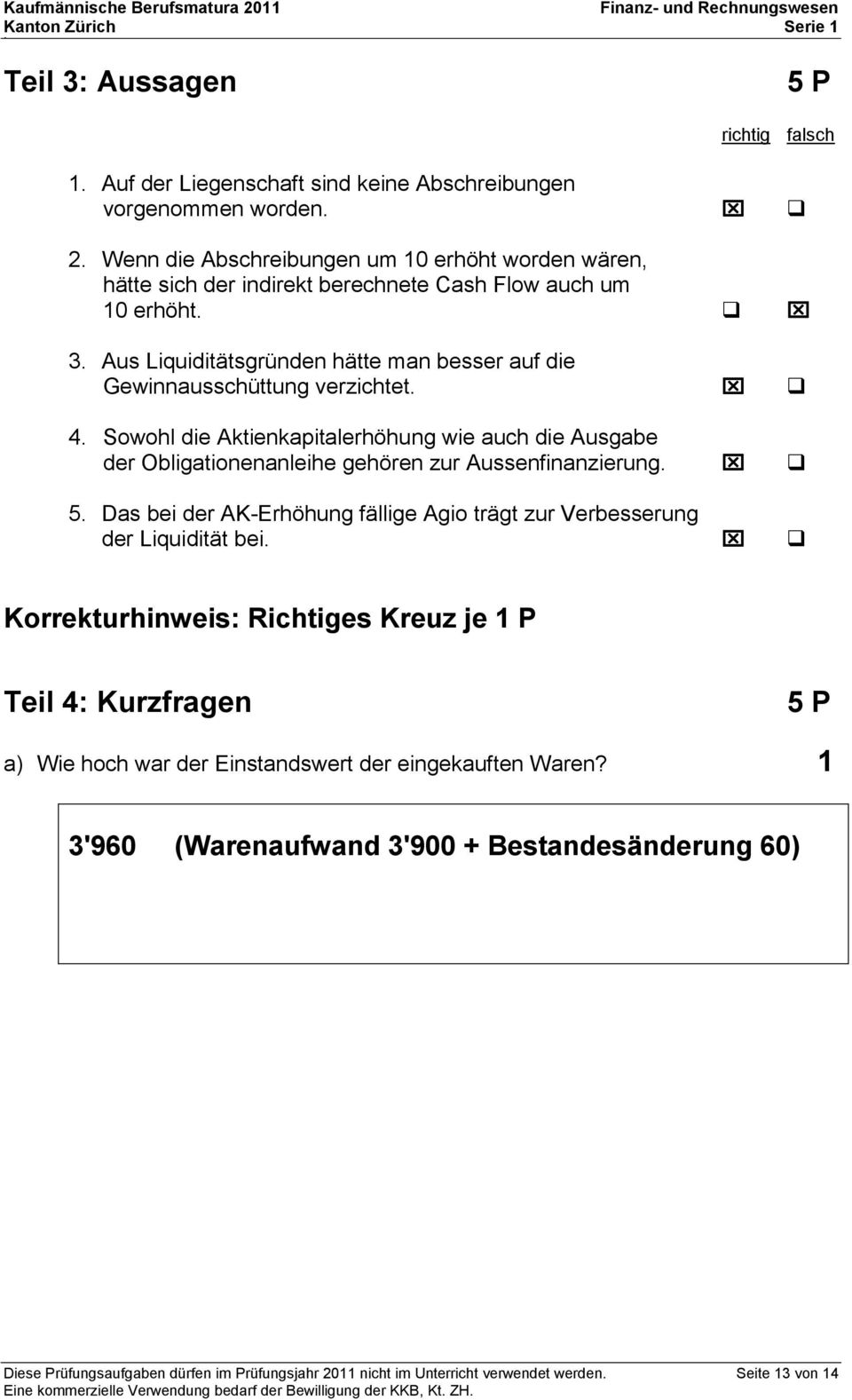 Aus Liquiditätsgründen hätte man besser auf die Gewinnausschüttung verzichtet. 4. Sowohl die Aktienkapitalerhöhung wie auch die Ausgabe der Obligationenanleihe gehören zur Aussenfinanzierung. 5.