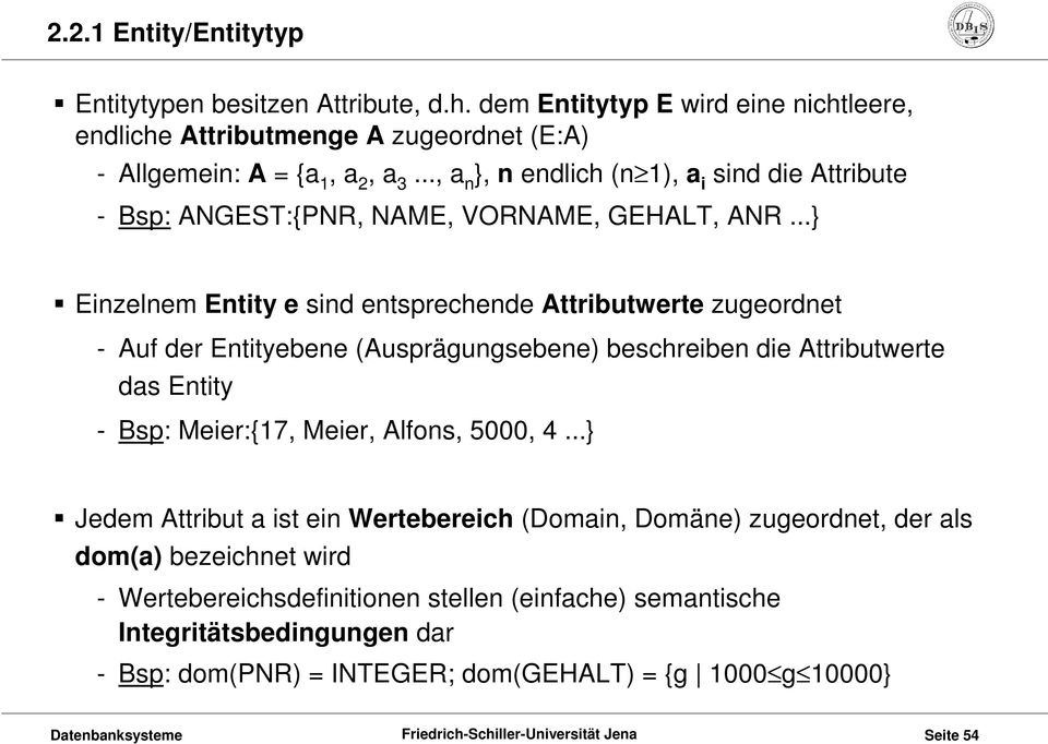 ..} Einzelnem Entity e sind entsprechende Attributwerte zugeordnet - Auf der Entityebene (Ausprägungsebene) beschreiben die Attributwerte das Entity - Bsp: Meier:{17, Meier,