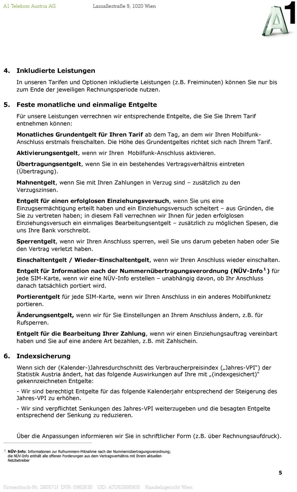 dem wir Ihren Mobilfunk- Anschluss erstmals freischalten. Die Höhe des Grundentgeltes richtet sich nach Ihrem Tarif. Aktivierungsentgelt, wenn wir Ihren Mobilfunk-Anschluss aktivieren.