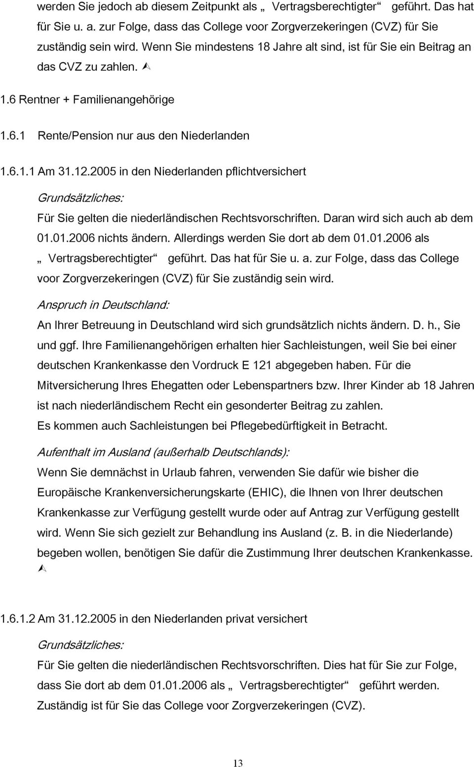2005 in den Niederlanden pflichtversichert Für Sie gelten die niederländischen Rechtsvorschriften. Daran wird sich auch ab dem 01.01.2006 nichts ändern. Allerdings werden Sie dort ab dem 01.01.2006 als Vertragsberechtigter geführt.