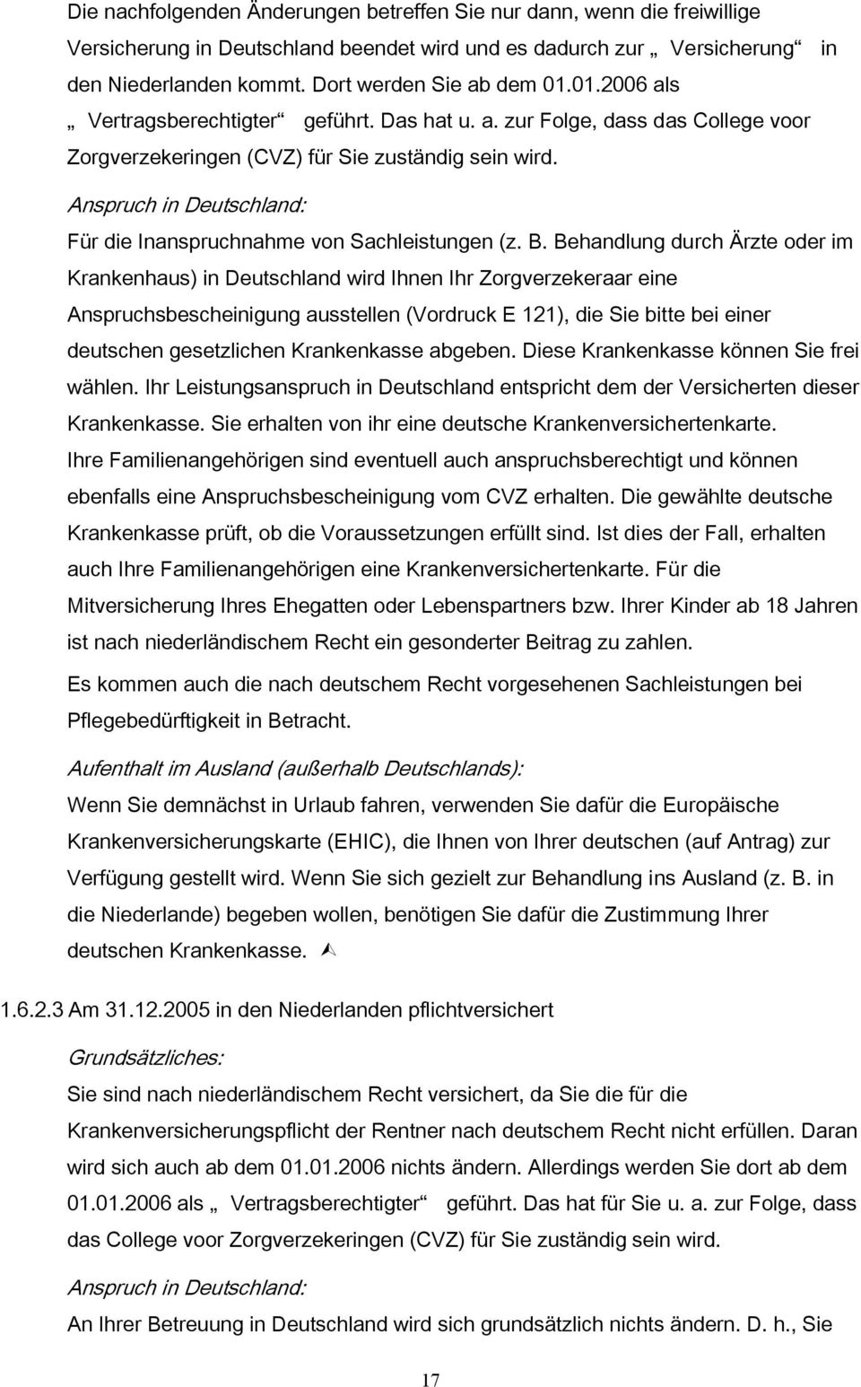 Behandlung durch Ärzte oder im Krankenhaus) in Deutschland wird Ihnen Ihr Zorgverzekeraar eine Anspruchsbescheinigung ausstellen (Vordruck E 121), die Sie bitte bei einer deutschen gesetzlichen