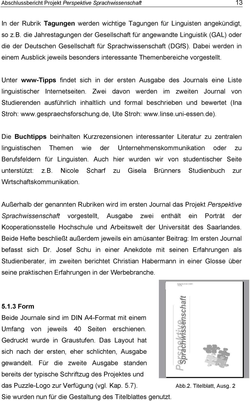 Zwei davon werden im zweiten Journal von Studierenden ausführlich inhaltlich und formal beschrieben und bewertet (Ina Stroh: www.gespraechsforschung.de, Ute Stroh: www.linse.uni-essen.de).