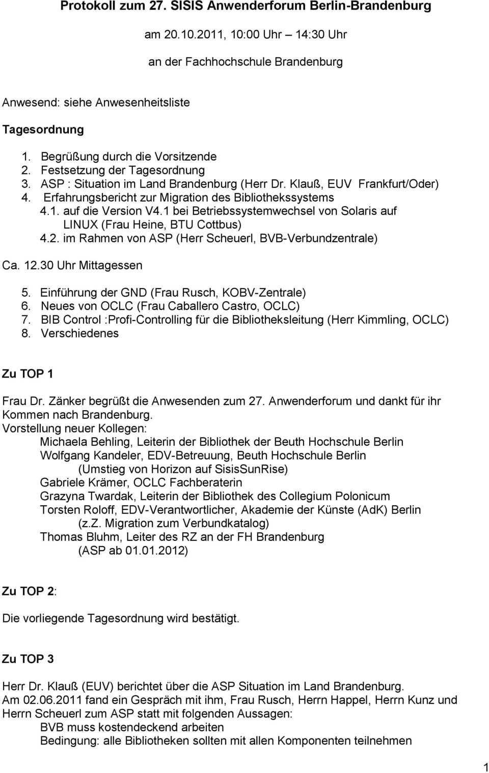 1. auf die Version V4.1 bei Betriebssystemwechsel von Solaris auf LINUX (Frau Heine, BTU Cottbus) 4.2. im Rahmen von ASP (Herr Scheuerl, BVB-Verbundzentrale) Ca. 12.30 Uhr Mittagessen 5.