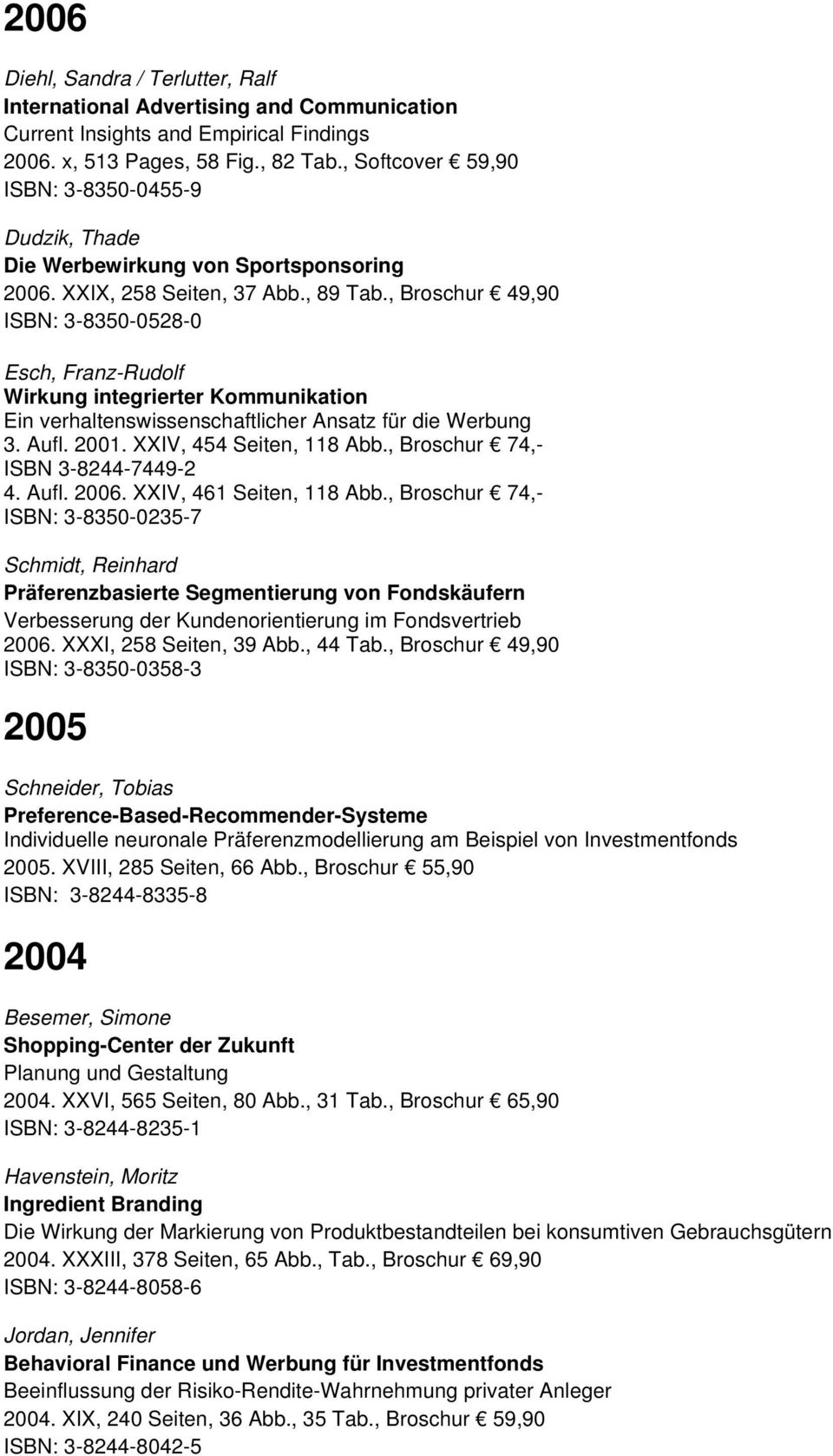 , Broschur 49,90 ISBN: 3-8350-0528-0 Esch, Franz-Rudolf Wirkung integrierter Kommunikation Ein verhaltenswissenschaftlicher Ansatz für die Werbung 3. Aufl. 2001. XXIV, 454 Seiten, 118 Abb.