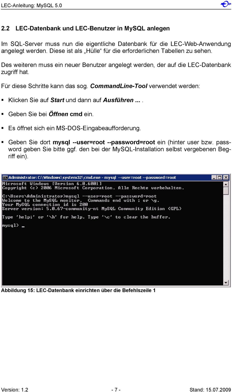 CommandLine-Tool verwendet werden: Klicken Sie auf Start und dann auf Ausführen.... Geben Sie bei Öffnen cmd ein. Es öffnet sich ein MS-DOS-Eingabeaufforderung.