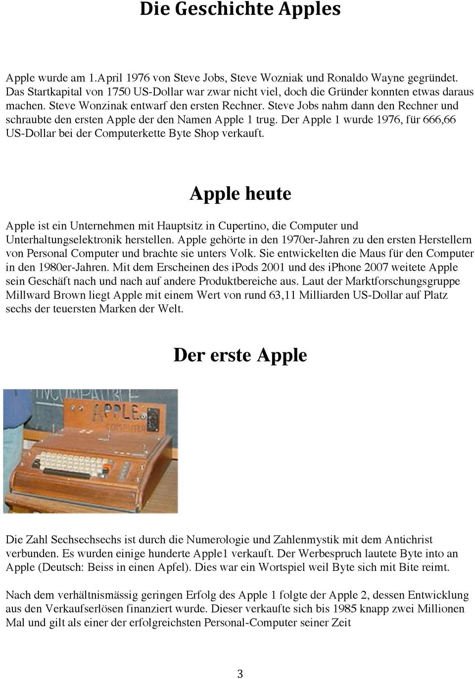 Steve Jobs nahm dann den Rechner und schraubte den ersten Apple der den Namen Apple 1 trug. Der Apple 1 wurde 1976, für 666,66 US-Dollar bei der Computerkette Byte Shop verkauft.