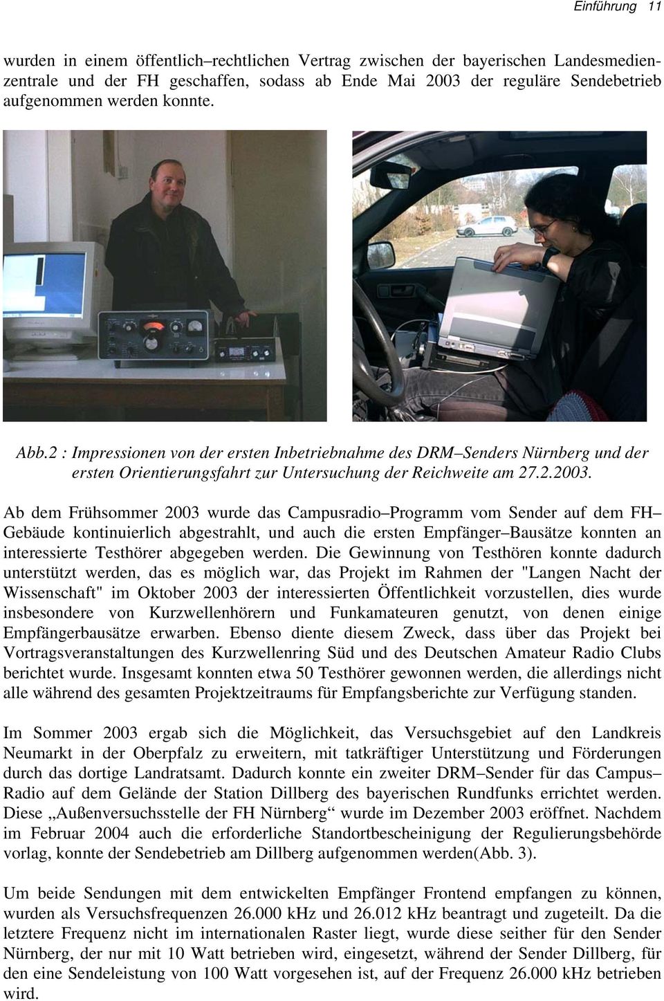 Ab dem Frühsommer 2003 wurde das Campusradio Programm vom Sender auf dem FH Gebäude kontinuierlich abgestrahlt, und auch die ersten Empfänger Bausätze konnten an interessierte Testhörer abgegeben