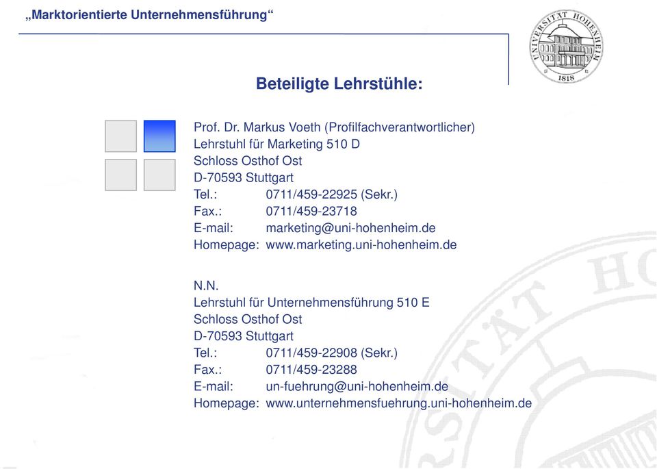 : 0711/459-22925 (Sekr.) Fax.: 0711/459-23718 E-mail: marketing@uni-hohenheim.de Homepage: www.marketing.uni-hohenheim.de NN N.
