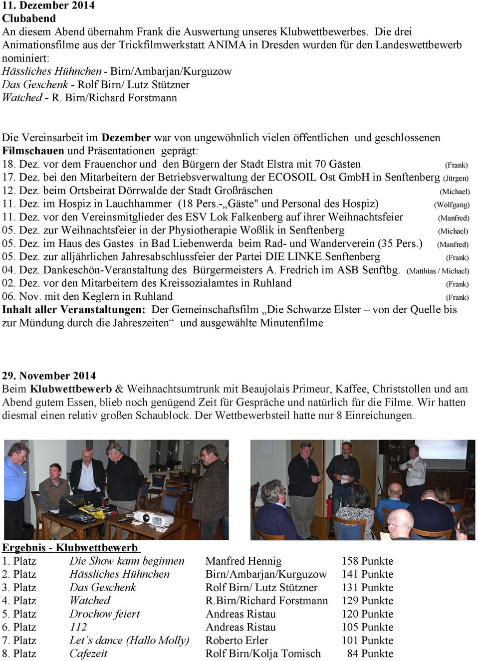 Watched - R. Birn/Richard Forstmann Die Vereinsarbeit im Dezember war von ungewöhnlich vielen öffentlichen und geschlossenen Filmschauen und Präsentationen geprägt: 18. Dez. vor dem Frauenchor und den Bürgern der Stadt Elstra mit 70 Gästen (Frank) 17.