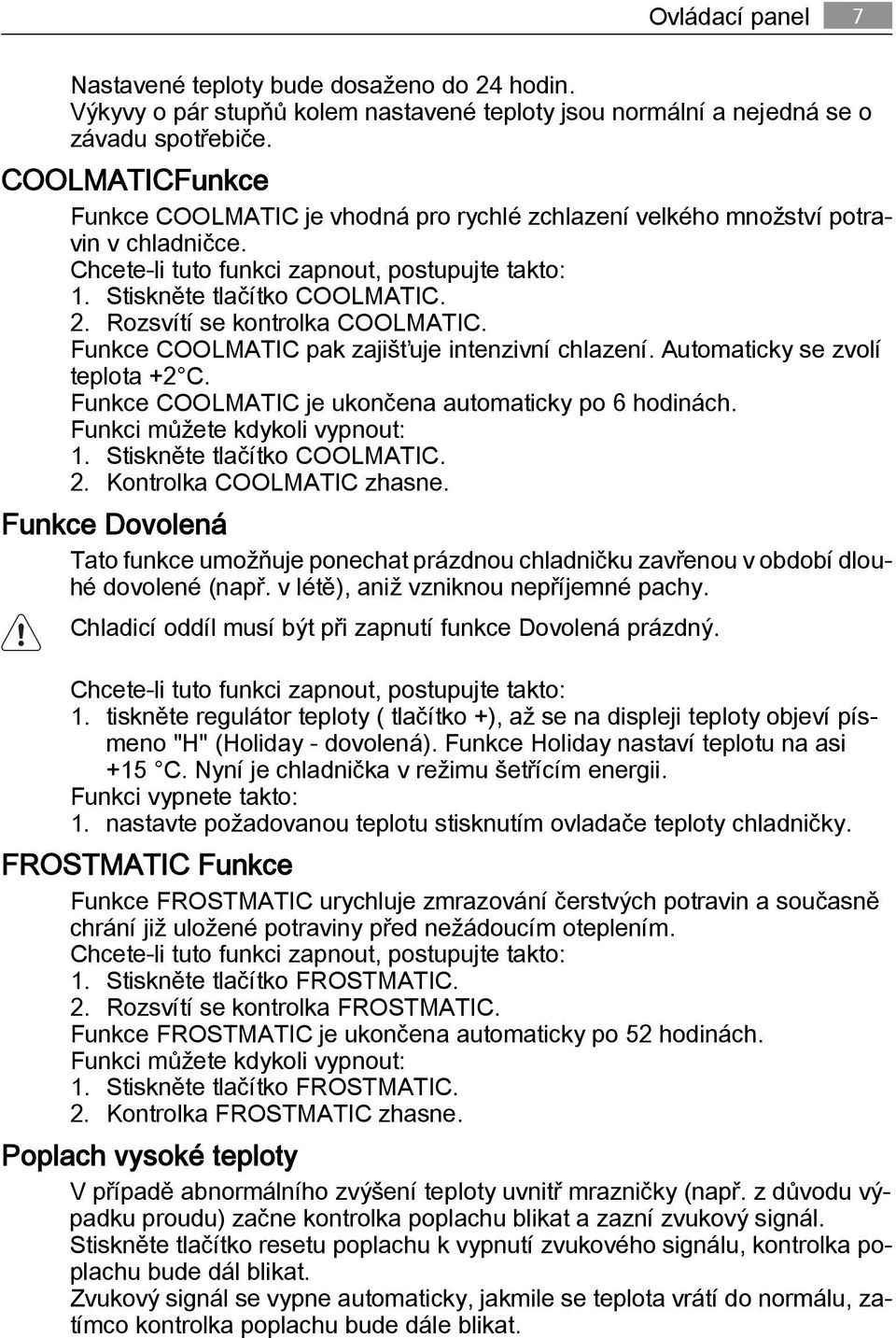 Rozsvítí se kontrolka COOLMATIC. Funkce COOLMATIC pak zajišťuje intenzivní chlazení. Automaticky se zvolí teplota +2 C. Funkce COOLMATIC je ukončena automaticky po 6 hodinách.