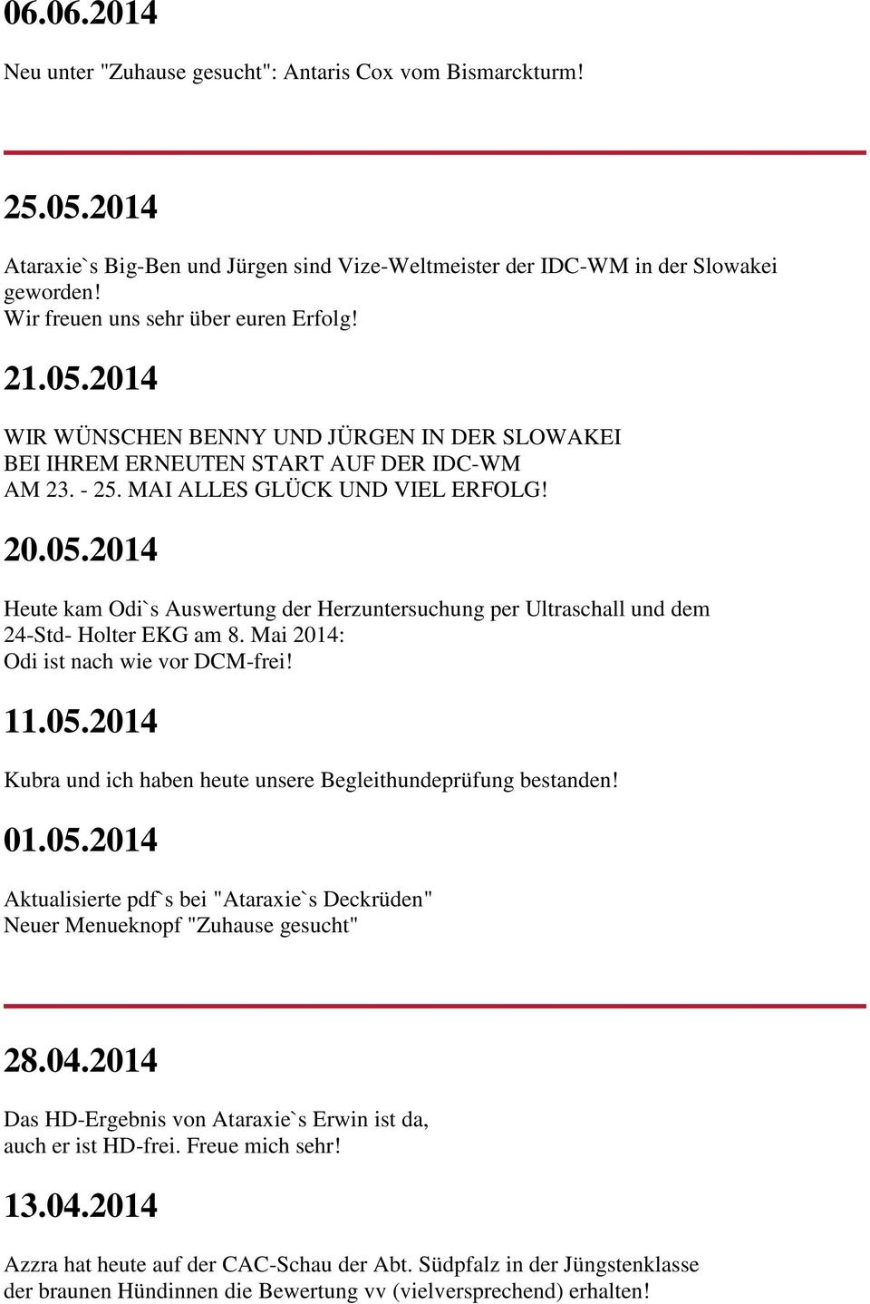 Mai 2014: Odi ist nach wie vor DCM-frei! 11.05.2014 Kubra und ich haben heute unsere Begleithundeprüfung bestanden! 01.05.2014 Aktualisierte pdf`s bei "Ataraxie`s Deckrüden" Neuer Menueknopf "Zuhause gesucht" 28.