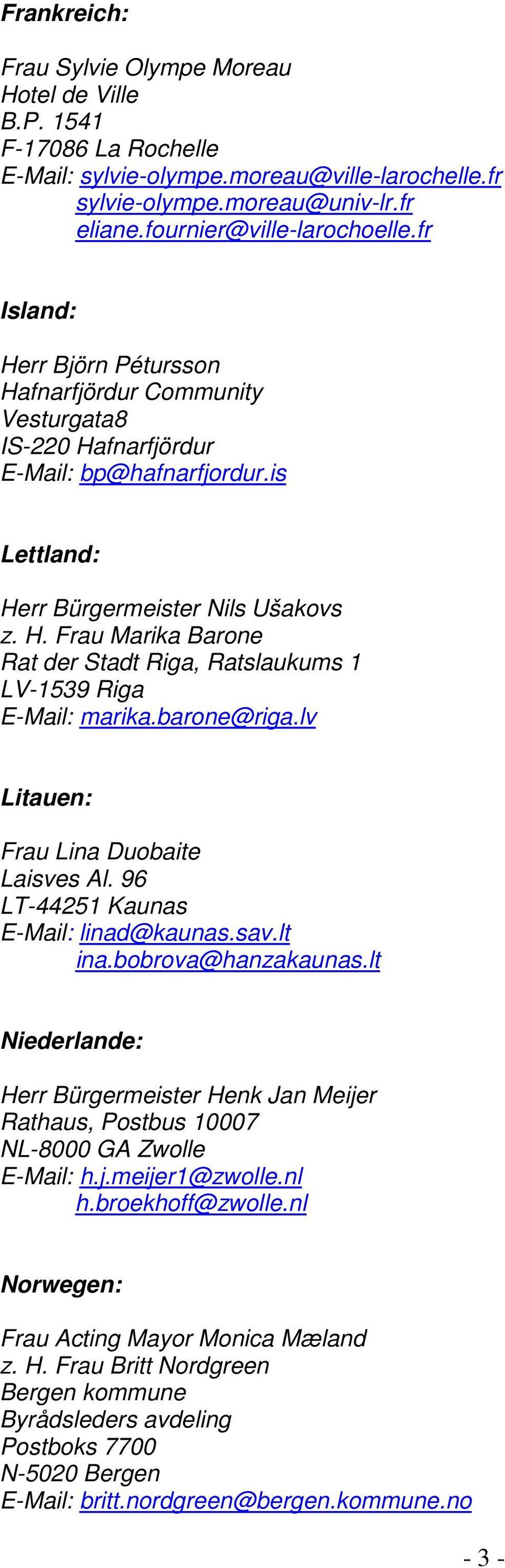 barone@riga.lv Litauen: Frau Lina Duobaite Laisves Al. 96 LT-44251 Kaunas E-Mail: linad@kaunas.sav.lt ina.bobrova@hanzakaunas.