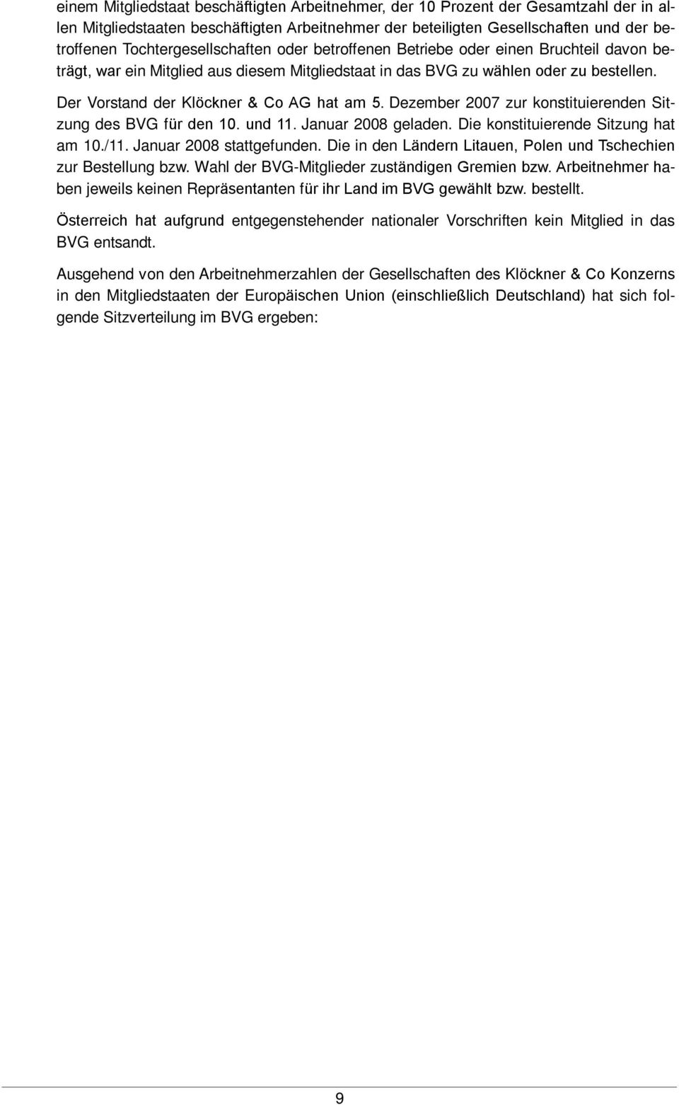 Der Vorstand der Klöckner & Co AG hat am 5. Dezember 2007 zur konstituierenden Sitzung des BVG für den 10. und 11. Januar 2008 geladen. Die konstituierende Sitzung hat am 10./11.