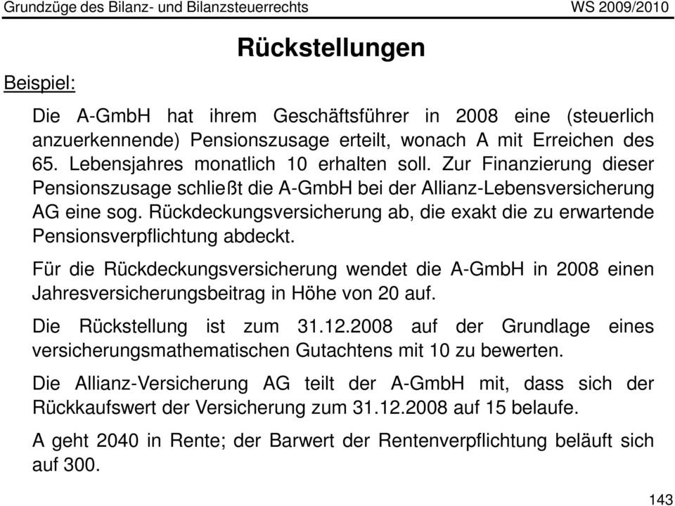Für die Rückdeckungsversicherung wendet die A-GmbH in 2008 einen Jahresversicherungsbeitrag in Höhe von 20 auf. Die Rückstellung ist zum 31.12.