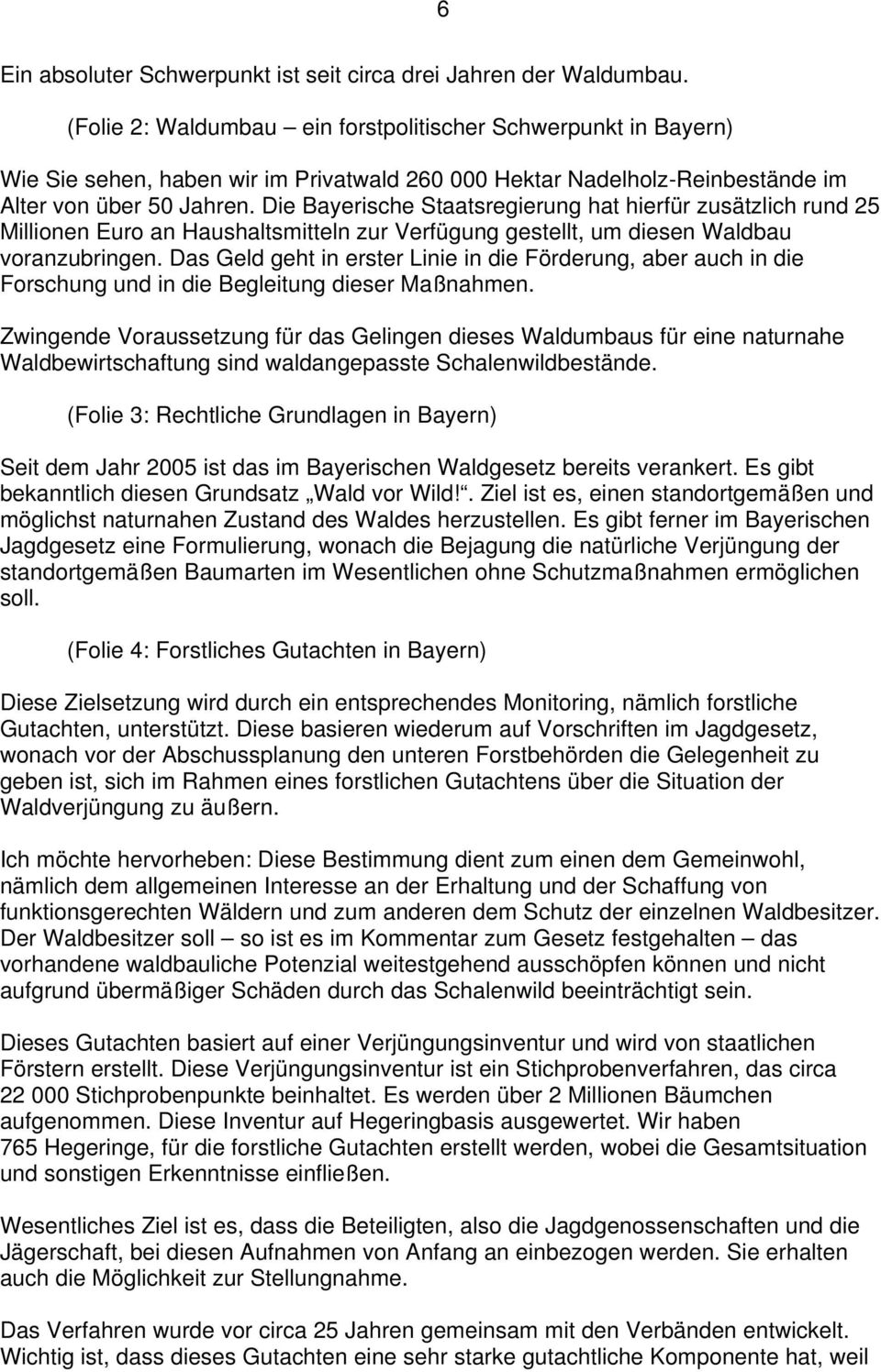 Die Bayerische Staatsregierung hat hierfür zusätzlich rund 25 Millionen Euro an Haushaltsmitteln zur Verfügung gestellt, um diesen Waldbau voranzubringen.