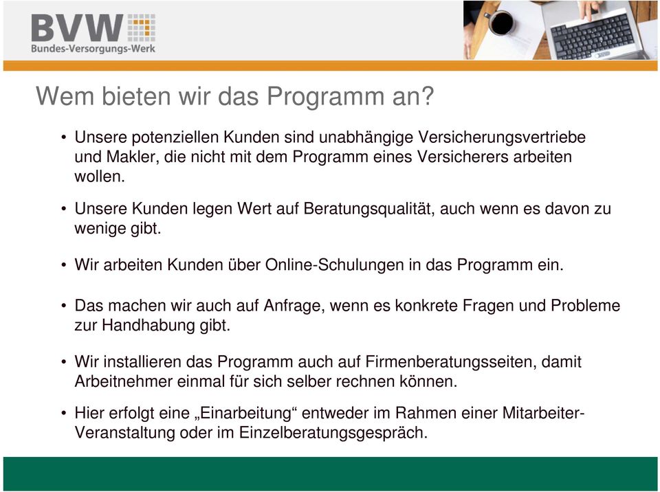 Unsere Kunden legen Wert auf Beratungsqualität, auch wenn es davon zu wenige gibt. Wir arbeiten Kunden über Online-Schulungen in das Programm ein.