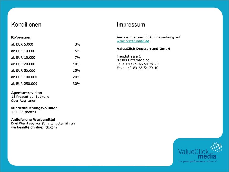 de: ValueClick Deutschland GmbH Hauptstrasse 1 82008 Unterhaching Tel.: +49-89-66 54 79-20 Fax: +49-89-66 54 79-10 ab EUR 100.