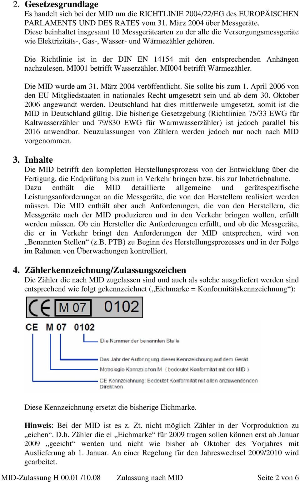 Die Richtlinie ist in der DIN EN 14154 mit den entsprechenden Anhängen nachzulesen. MI001 betrifft Wasserzähler. MI004 betrifft Wärmezähler. Die MID wurde am 31. März 2004 veröffentlicht.