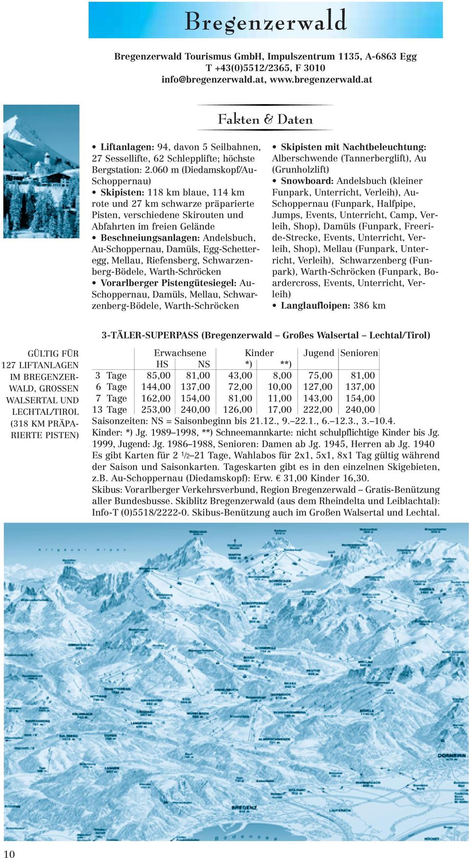 060 m (Diedamskopf/Au- Schoppernau) Skipisten: 118 km blaue, 114 km rote und 27 km schwarze präparierte Pisten, verschiedene Skirouten und Abfahrten im freien Gelände Beschneiungsanlagen: Andelsbuch,