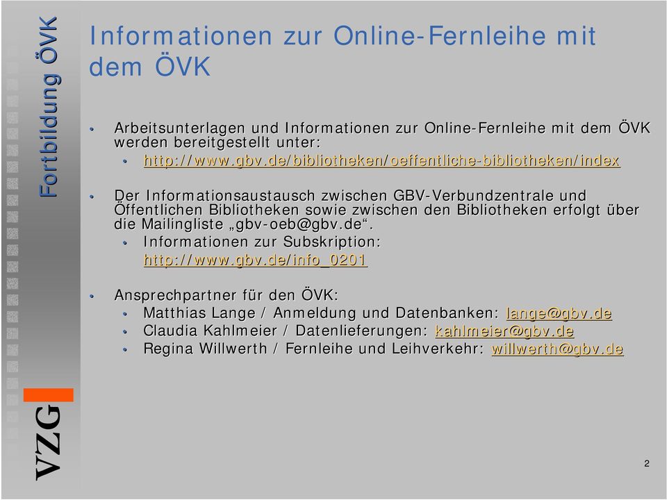 sowie zwischen den Bibliotheken erfolgt t über die Mailingliste gbv-oeb@gbv.de. Informationen zur Subskription: http://www.gbv.de/info_0201 Ansprechpartner für den ÖVK: Matthias Lange / Anmeldung und Datenbanken: lange@gbv.