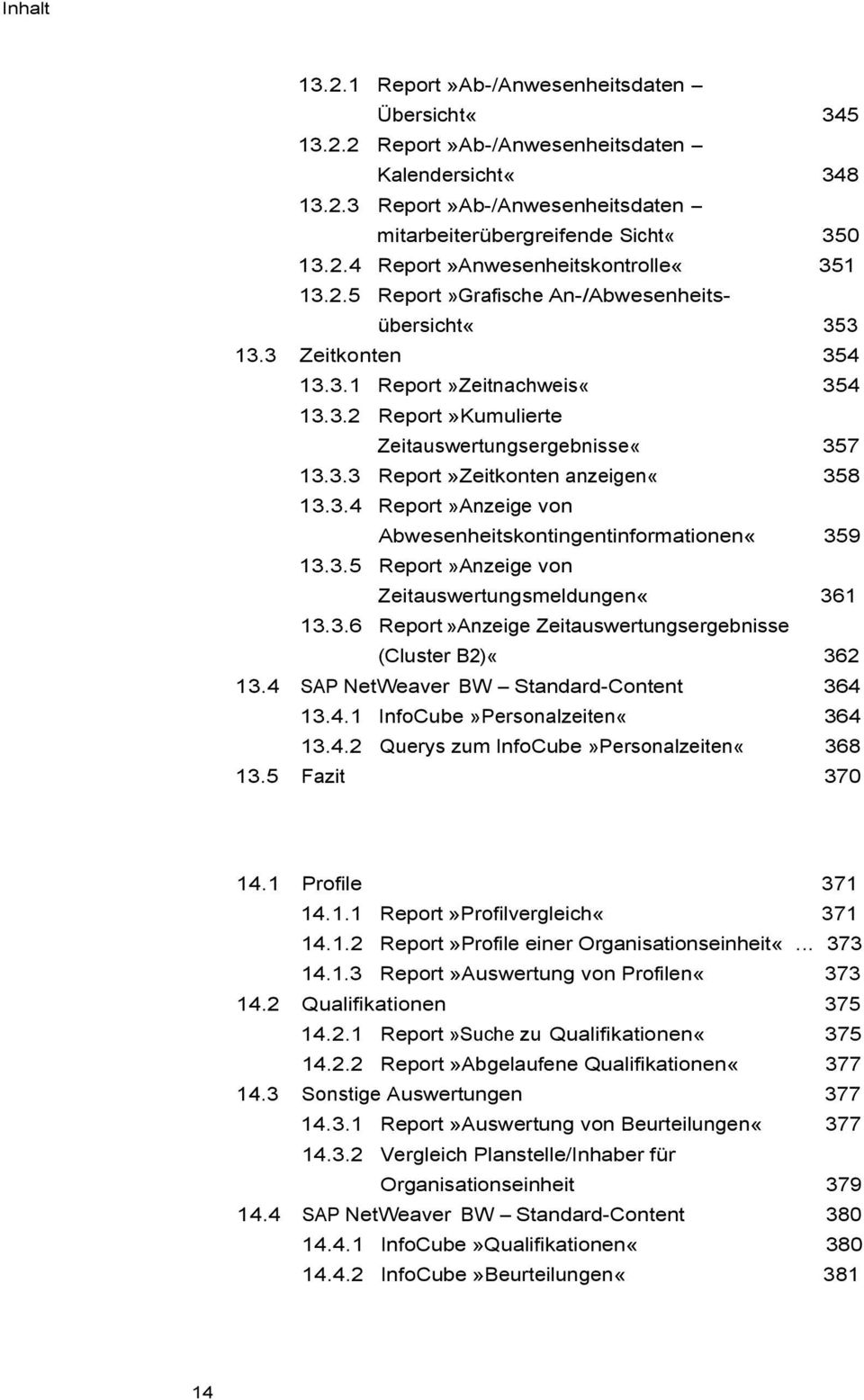 3.5 Report»Anzeige von Zeitauswertungsmeldungen«361 13.3.6 Report»Anzeige Zeitauswertungsergebnisse (Cluster B2)«362 13.4 SAP NetWeaver BW - Standard-Content 364 13.4.1 InfoCube»Personalzeiten«364 13.