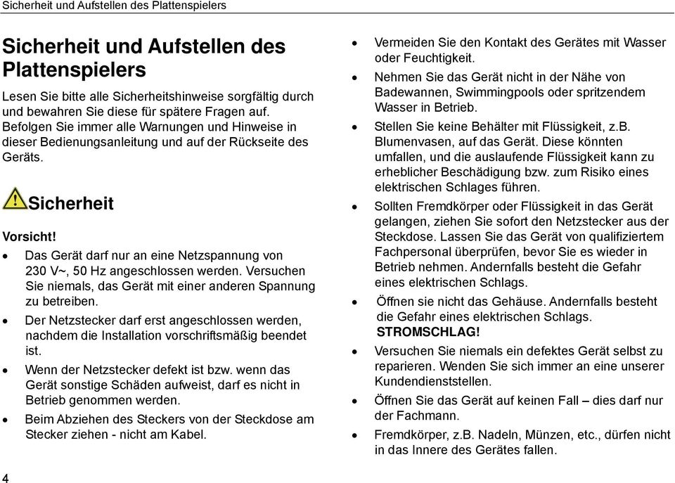 Das Gerät darf nur an eine Netzspannung von 230 V~, 50 Hz angeschlossen werden. Versuchen Sie niemals, das Gerät mit einer anderen Spannung zu betreiben.