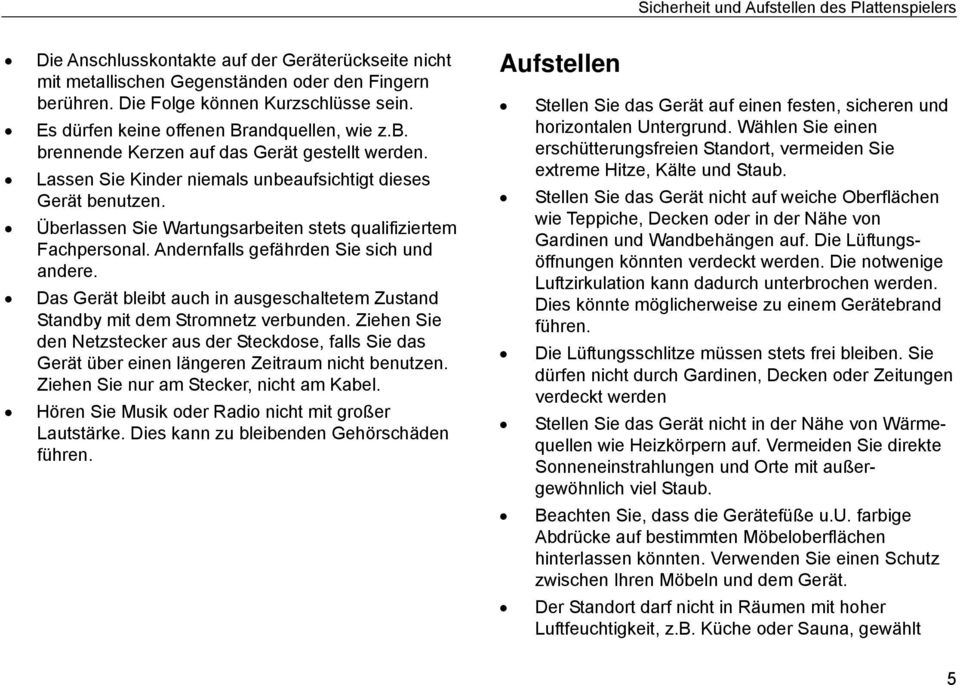 Überlassen Sie Wartungsarbeiten stets qualifiziertem Fachpersonal. Andernfalls gefährden Sie sich und andere. Das Gerät bleibt auch in ausgeschaltetem Zustand Standby mit dem Stromnetz verbunden.