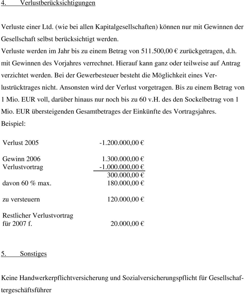 Bei der Gewerbesteuer besteht die Möglichkeit eines Verlustrücktrages nicht. Ansonsten wird der Verlust vorgetragen. Bis zu einem Betrag von 1 Mio. EUR voll, darüber hinaus nur noch bis zu 60 v.h. des den Sockelbetrag von 1 Mio.
